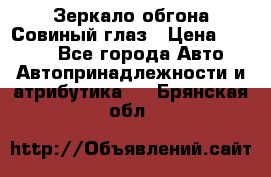 Зеркало обгона Совиный глаз › Цена ­ 2 400 - Все города Авто » Автопринадлежности и атрибутика   . Брянская обл.